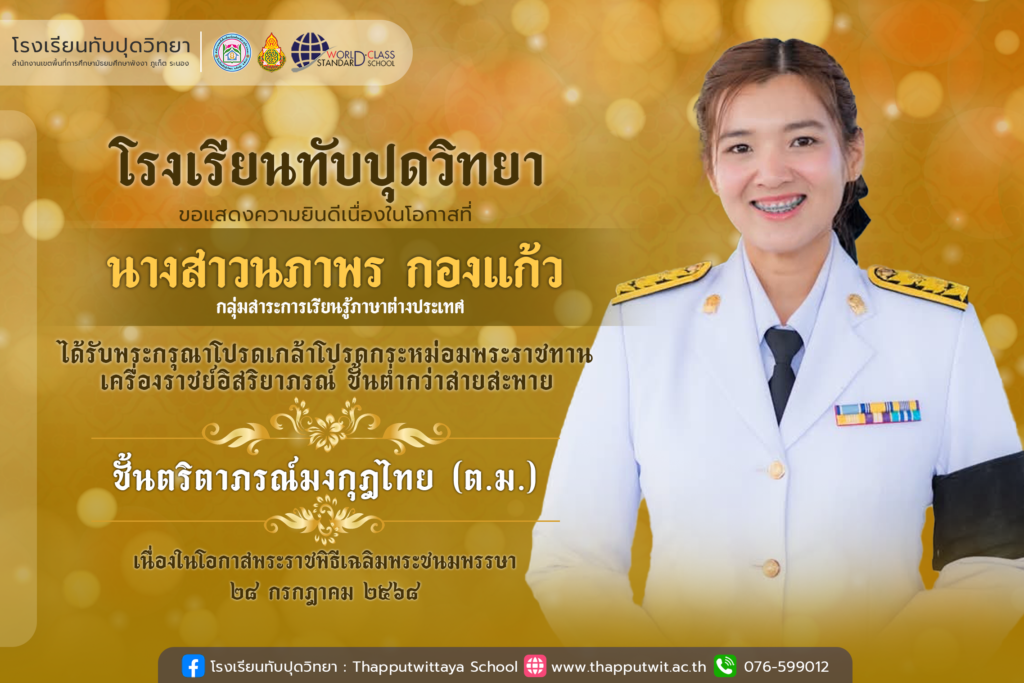 โรงเรียนทับปุดวิทยา ขอแสดงความยินดีอย่างยิ่งกับ นางสาวนภาพร กองแก้ว ในโอกาสที่ได้รับพระราชทานเครื่องราชอิสริยาภรณ์ “ ชั้นตริตาภรณ์มงกุฎไทย ( ต.ม. ) “ ประจำปี 2568